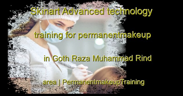 Skinart Advanced technology training for permanentmakeup in Goth Raza Muhammad Rind area | PermanentmakeupTraining | PermanentmakeupClasses | SkinartTraining-Pakistan